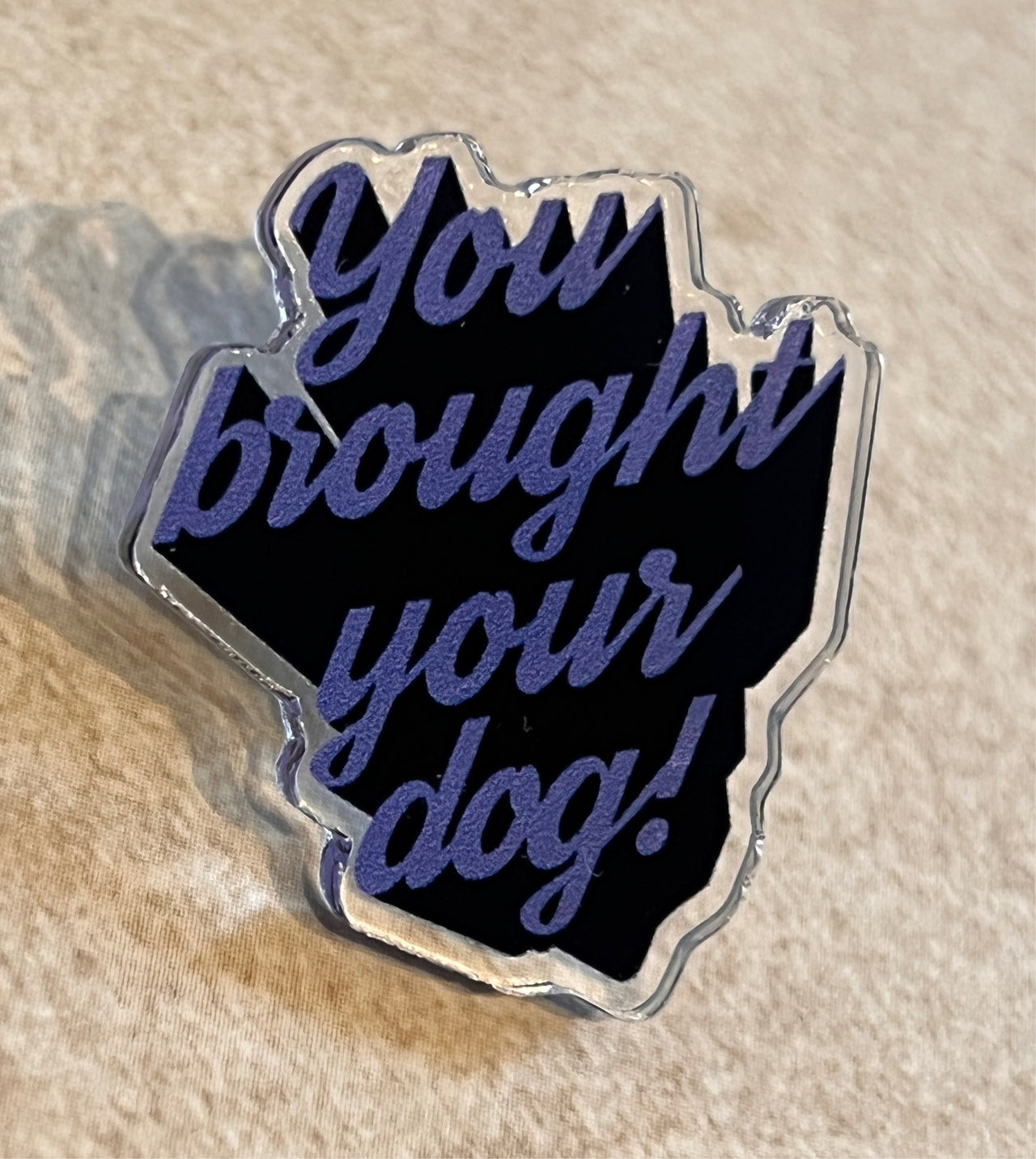 You Brought Your Dog! Acrylic Pin